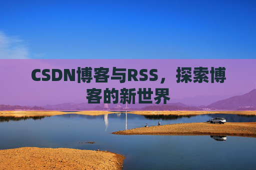 CSDN博客与RSS，探索博客的新世界