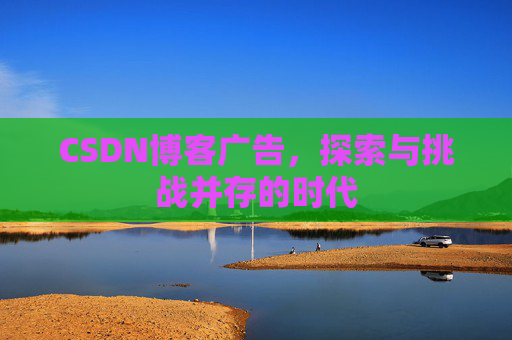 CSDN博客广告，探索与挑战并存的时代