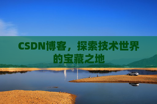 CSDN博客,探索技术世界的宝藏之地