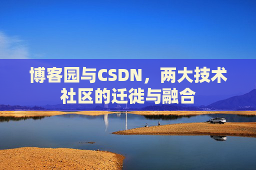 博客园与CSDN,两大技术社区的迁徙与融合