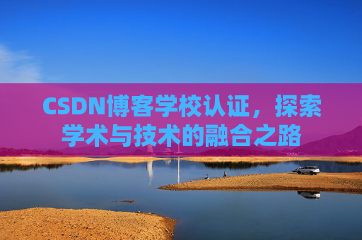 CSDN博客学校认证，探索学术与技术的融合之路