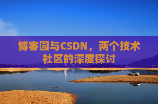 博客园与CSDN，两个技术社区的深度探讨