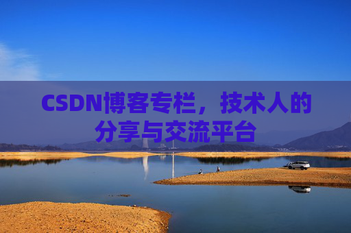 CSDN博客专栏，技术人的分享与交流平台