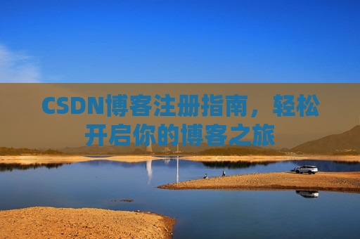 CSDN博客注册指南，轻松开启你的博客之旅